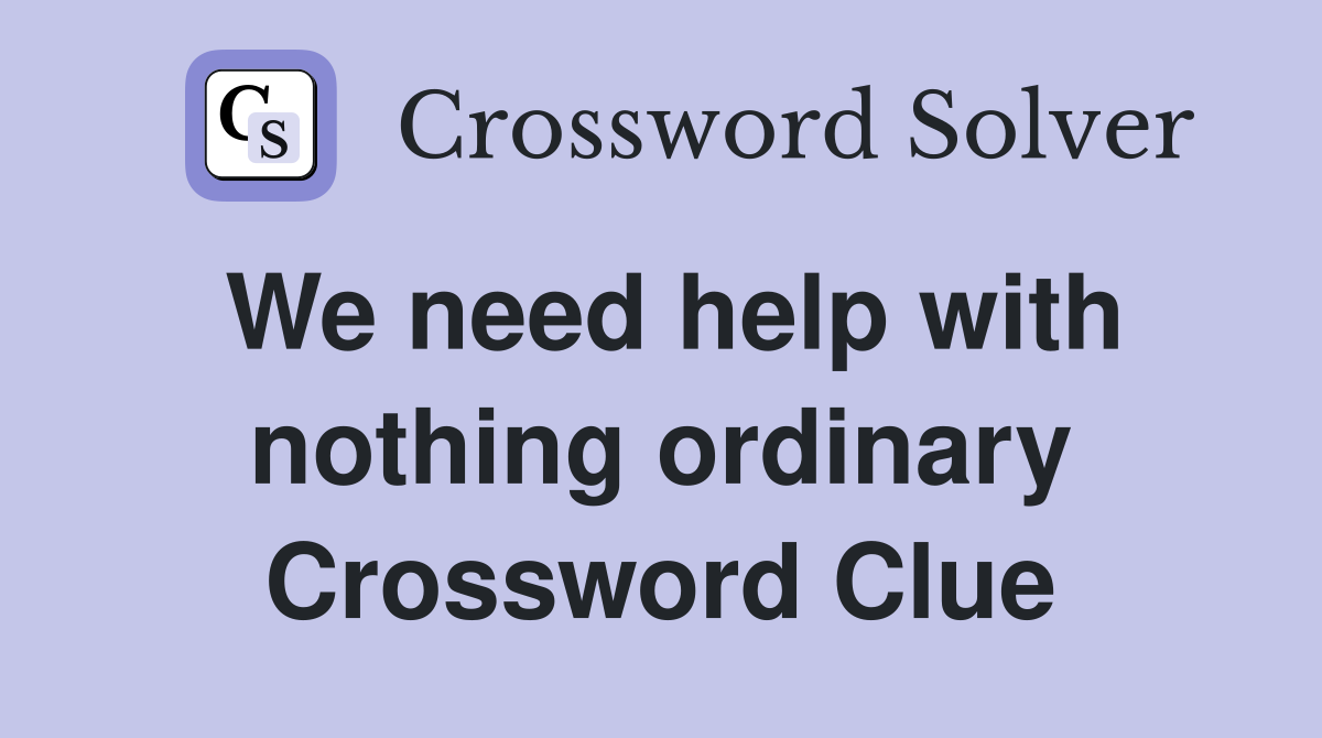 We need help with nothing ordinary Crossword Clue