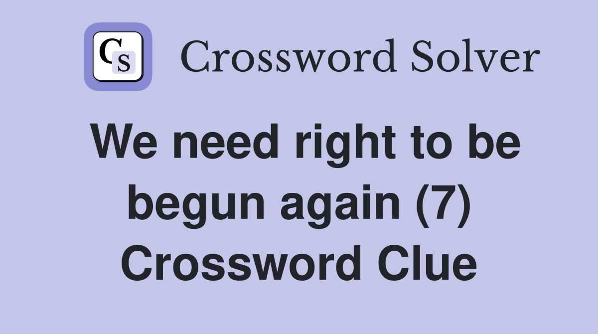 We need right to be begun again (7) Crossword Clue