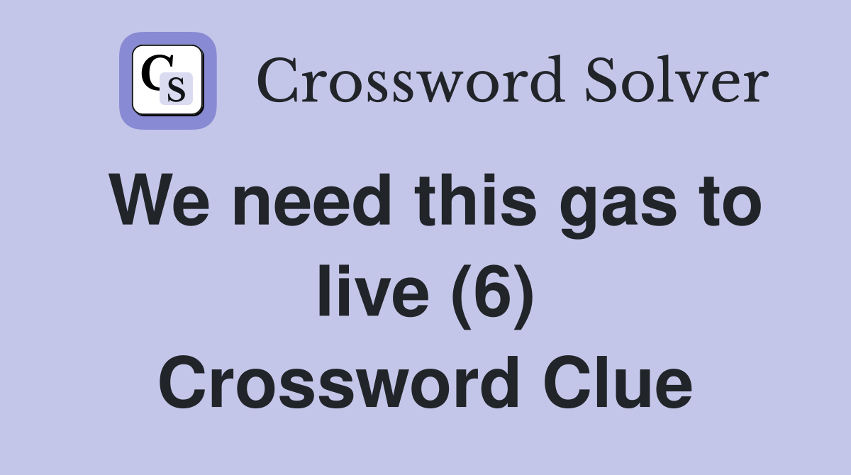 We need this gas to live (6) Crossword Clue
