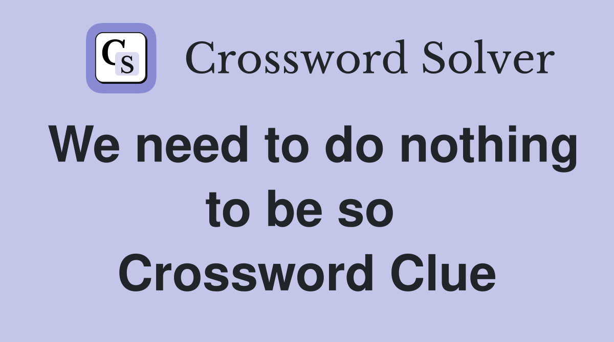 We need to do nothing to be so  Crossword Clue