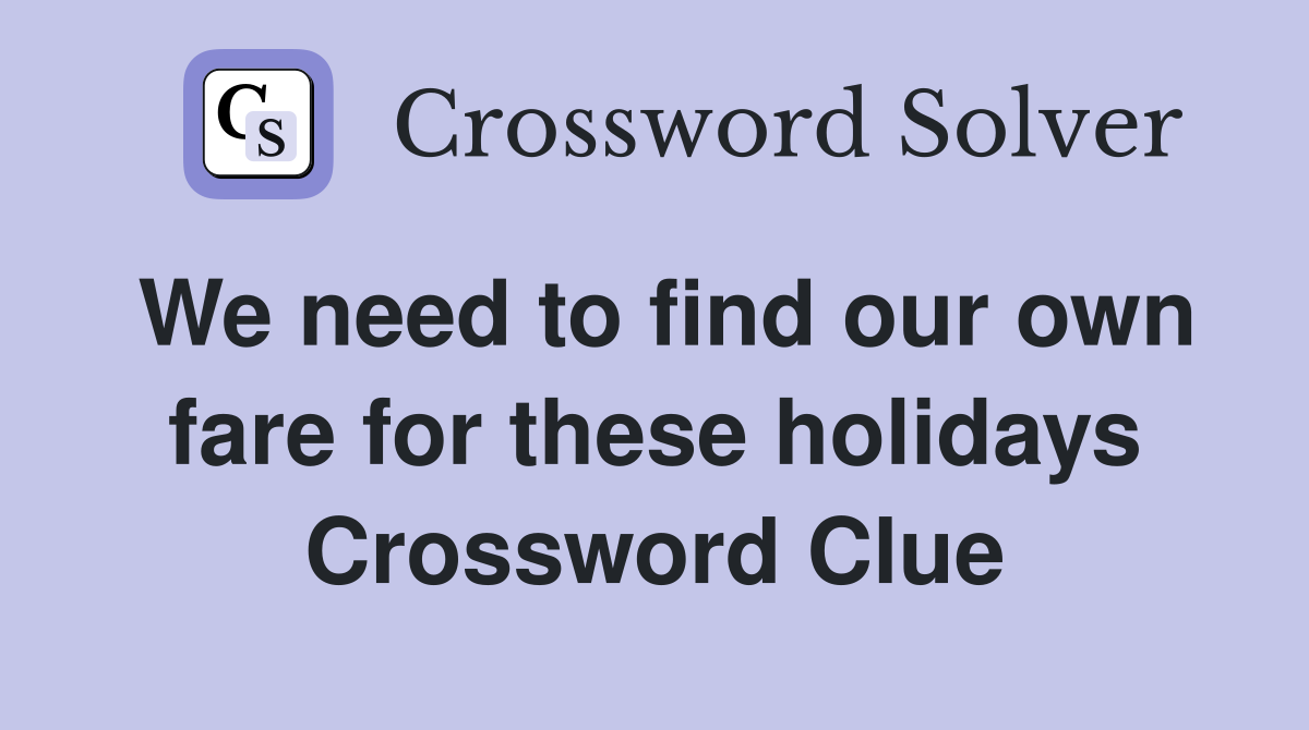 We need to find our own fare for these holidays Crossword Clue
