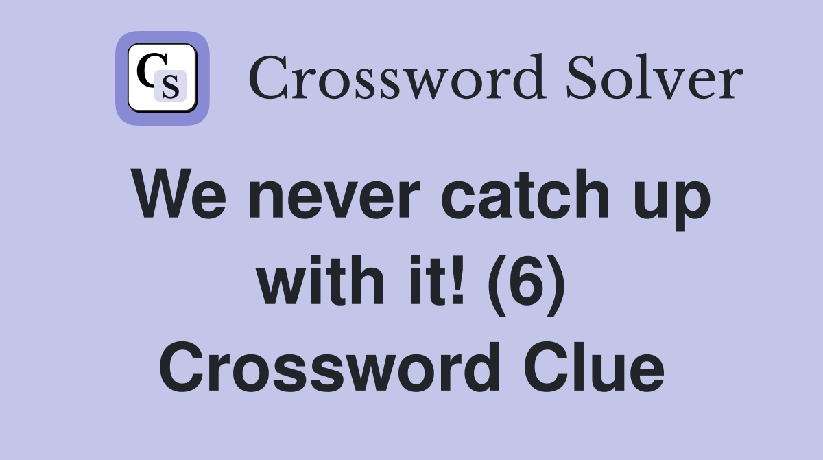 We never catch up with it! (6) Crossword Clue