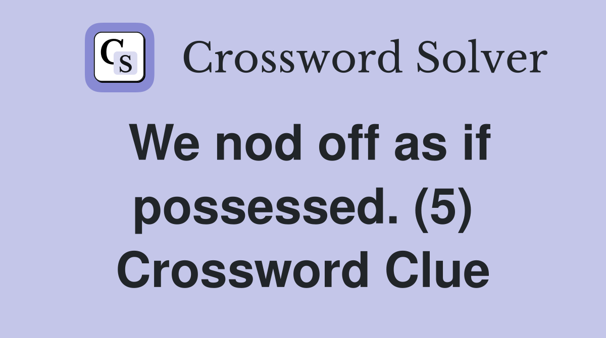We nod off as if possessed. (5) Crossword Clue