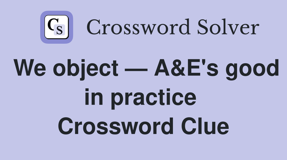 We object — A&E's good in practice  Crossword Clue