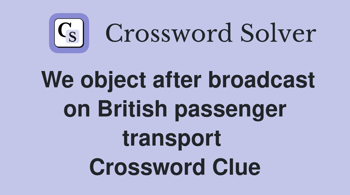 We object after broadcast on British passenger transport  Crossword Clue