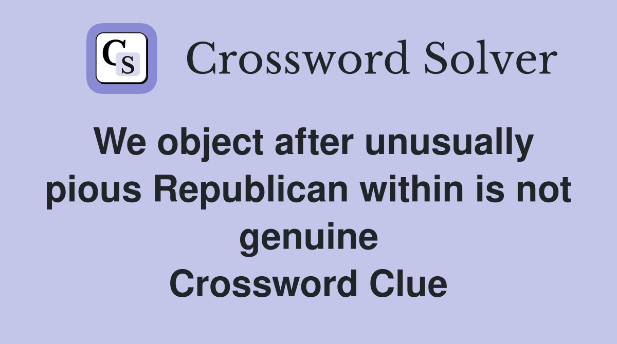 We object after unusually pious Republican within is not genuine Crossword Clue