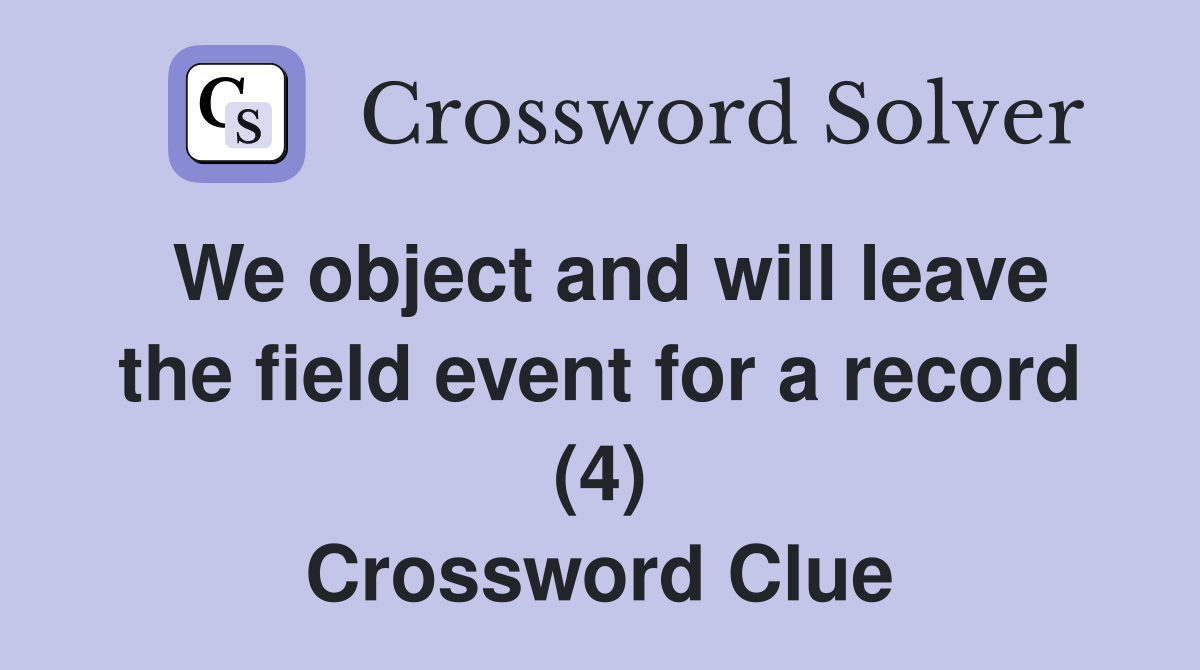 We object and will leave the field event for a record (4) Crossword Clue