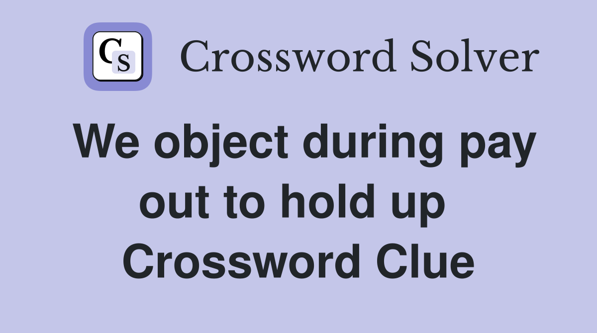 We object during pay out to hold up  Crossword Clue