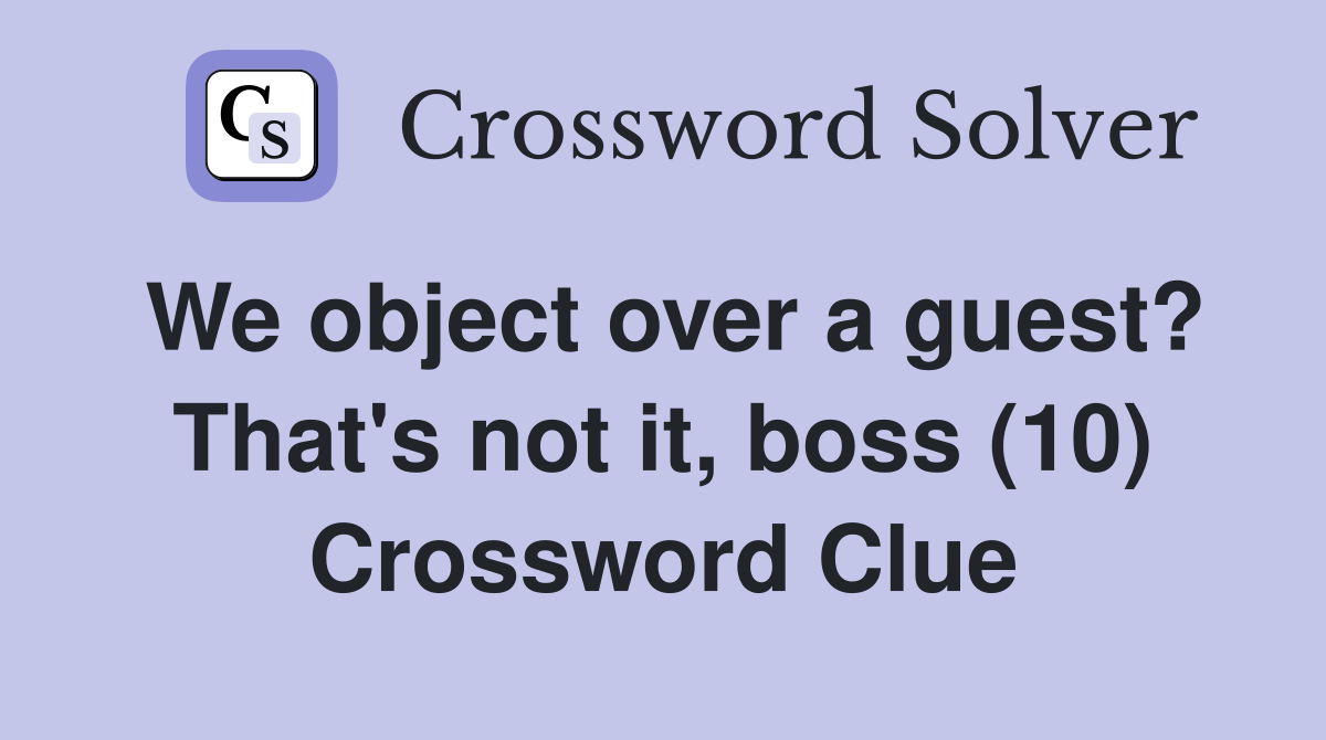 We object over a guest? That's not it, boss (10) Crossword Clue