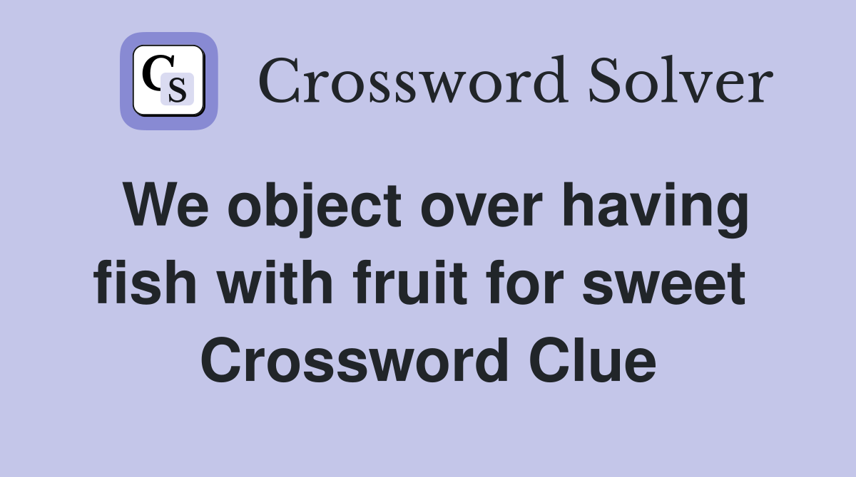 We object over having fish with fruit for sweet  Crossword Clue