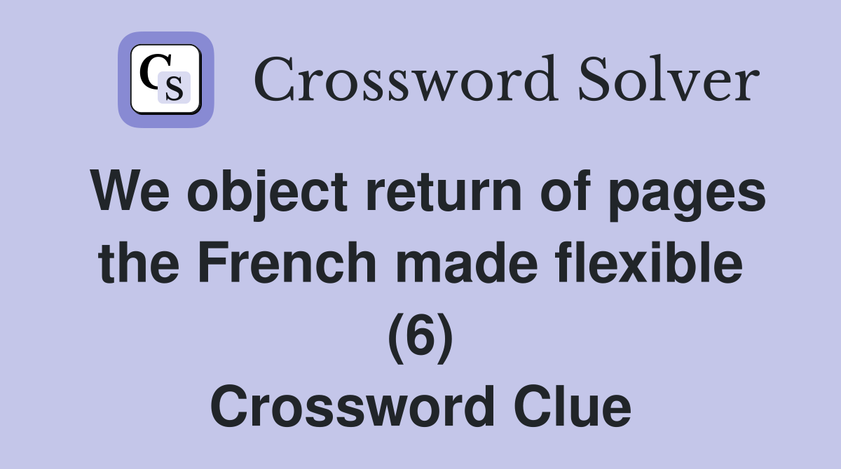 We object return of pages the French made flexible (6) Crossword Clue