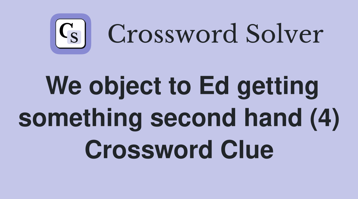 We object to Ed getting something second hand (4) Crossword Clue