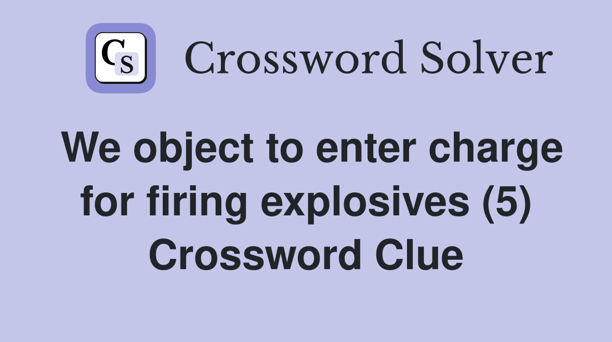 We object to enter charge for firing explosives (5) Crossword Clue