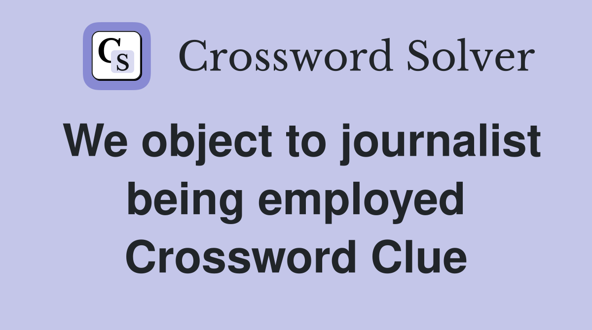 We object to journalist being employed Crossword Clue