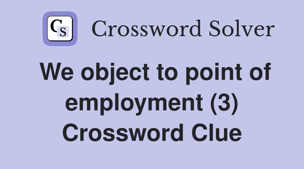 We object to point of employment (3) Crossword Clue