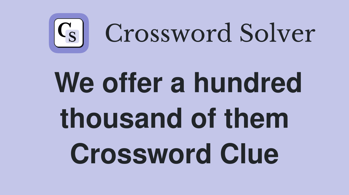 We offer a hundred thousand of them Crossword Clue