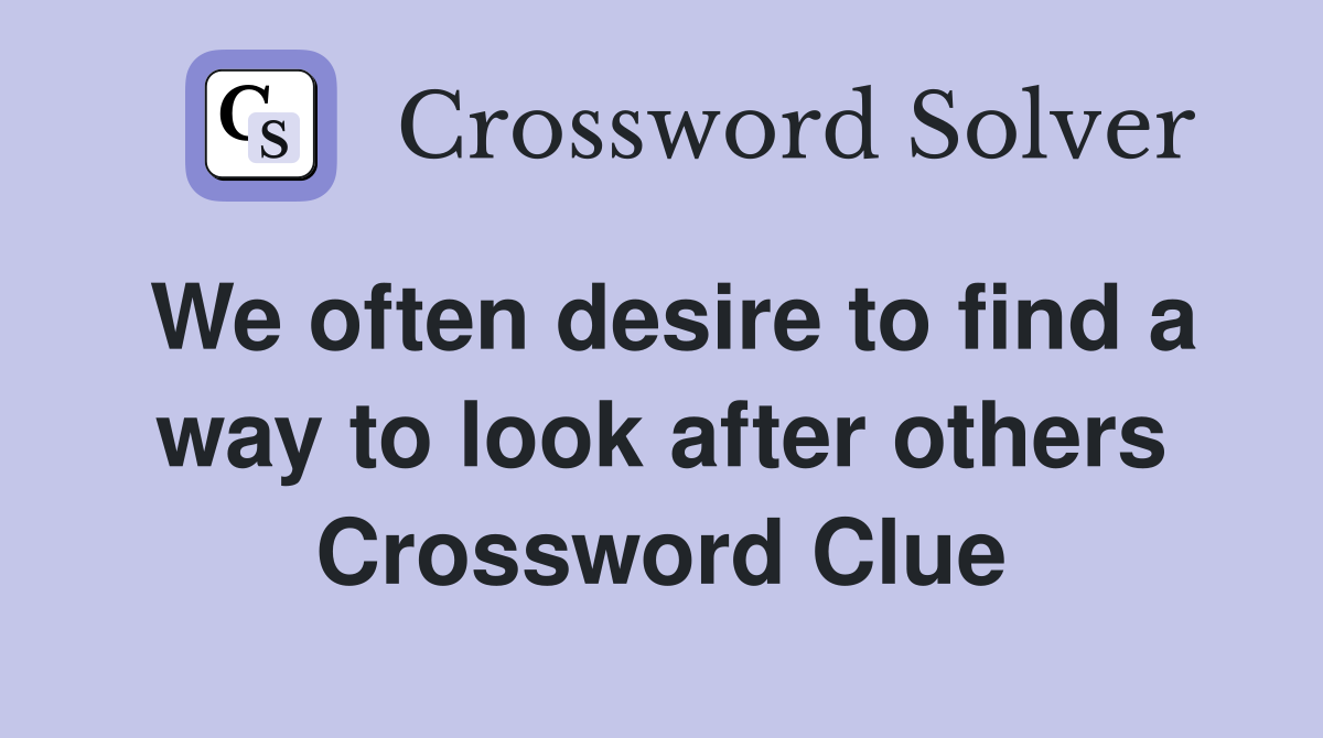 We often desire to find a way to look after others Crossword Clue