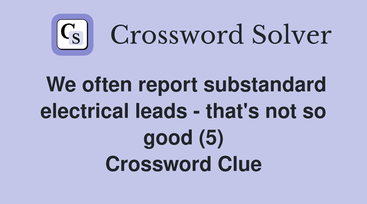 We often report substandard electrical leads - that's not so good (5) Crossword Clue
