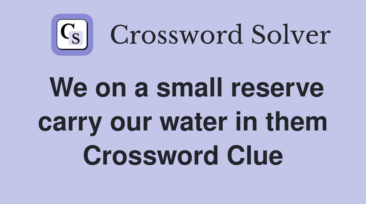 We on a small reserve carry our water in them Crossword Clue