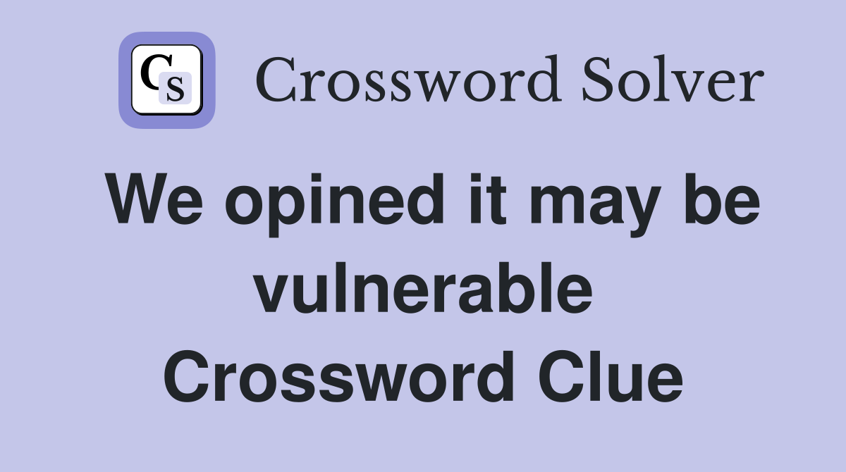We opined it may be vulnerable Crossword Clue