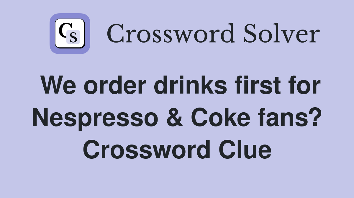 We order drinks first for Nespresso & Coke fans? Crossword Clue