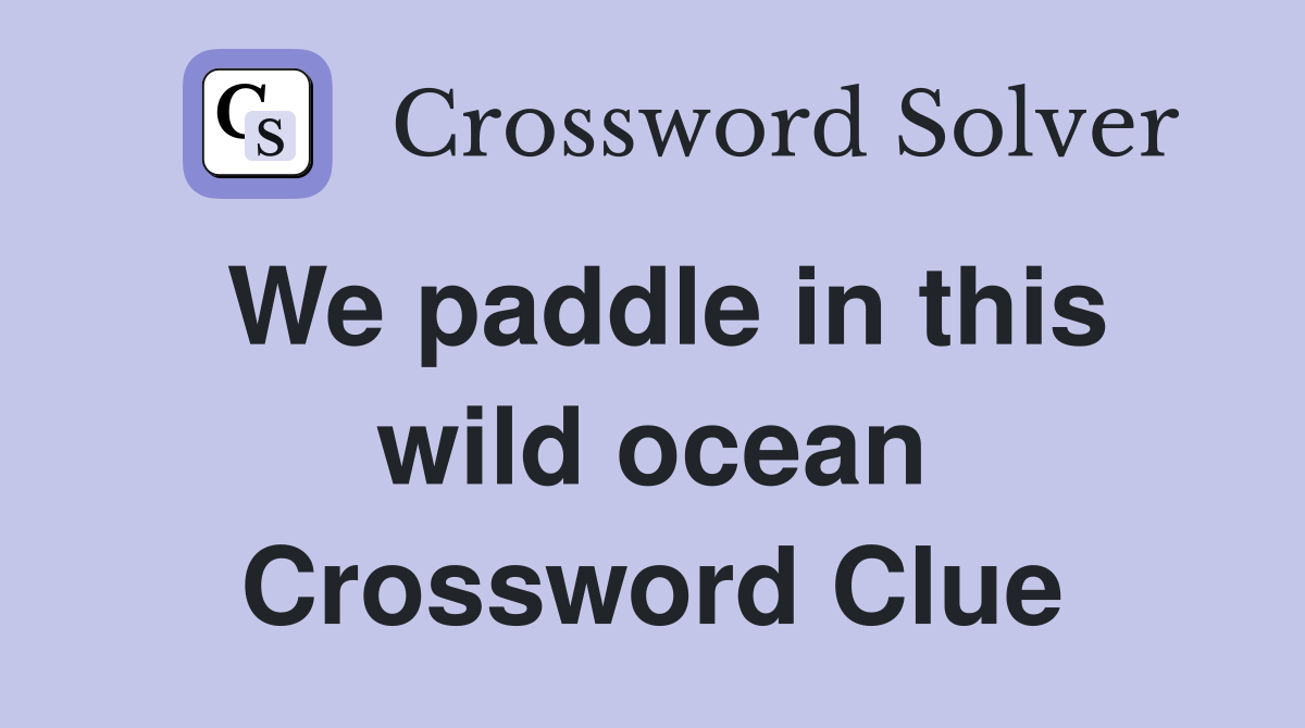 We paddle in this wild ocean Crossword Clue