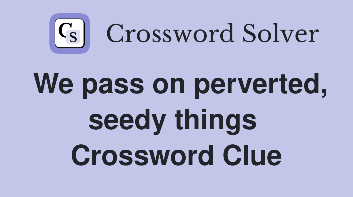We pass on perverted, seedy things  Crossword Clue