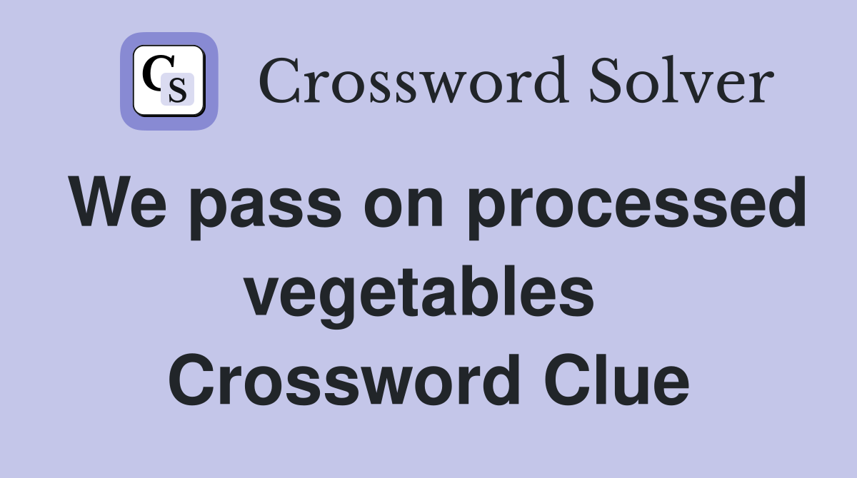 We pass on processed vegetables  Crossword Clue