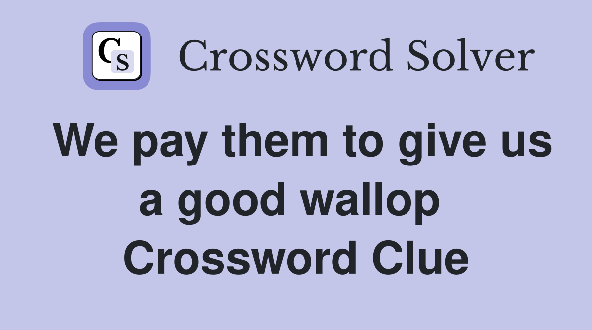 We pay them to give us a good wallop  Crossword Clue