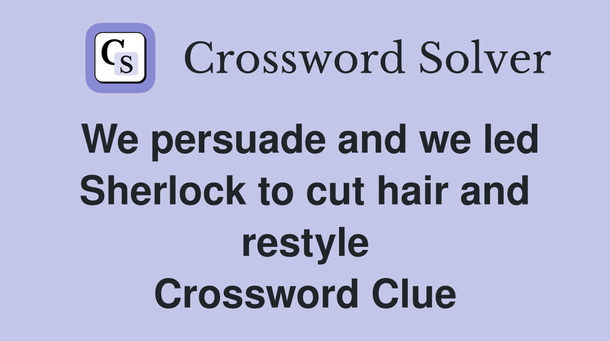 We persuade and we led Sherlock to cut hair and restyle Crossword Clue