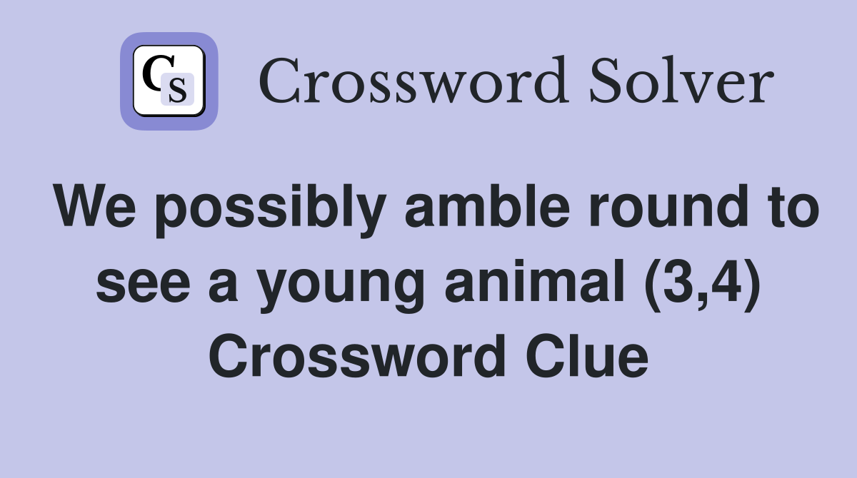 We possibly amble round to see a young animal (3,4) Crossword Clue