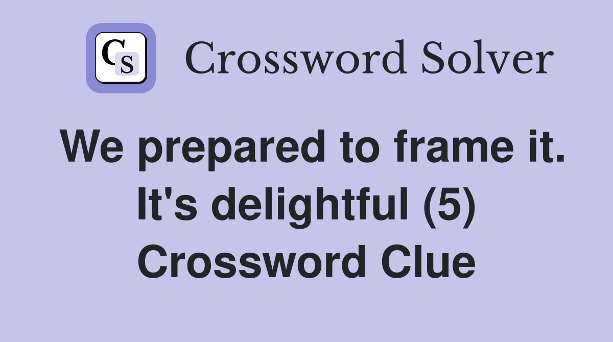We prepared to frame it. It's delightful (5) Crossword Clue