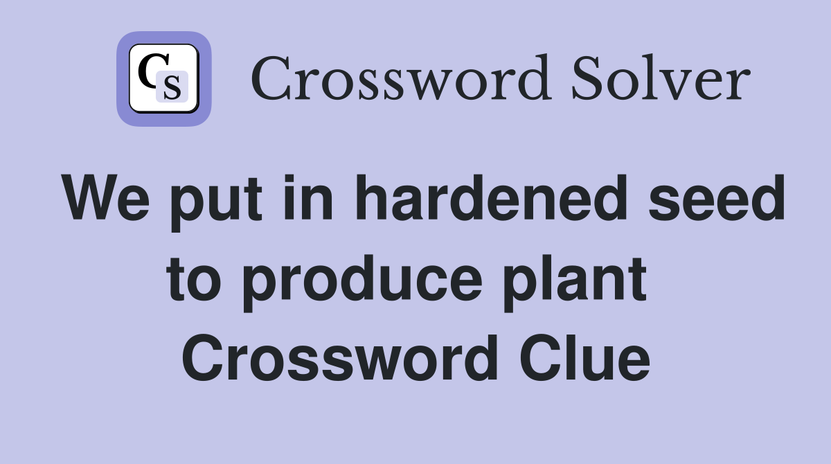 We put in hardened seed to produce plant  Crossword Clue