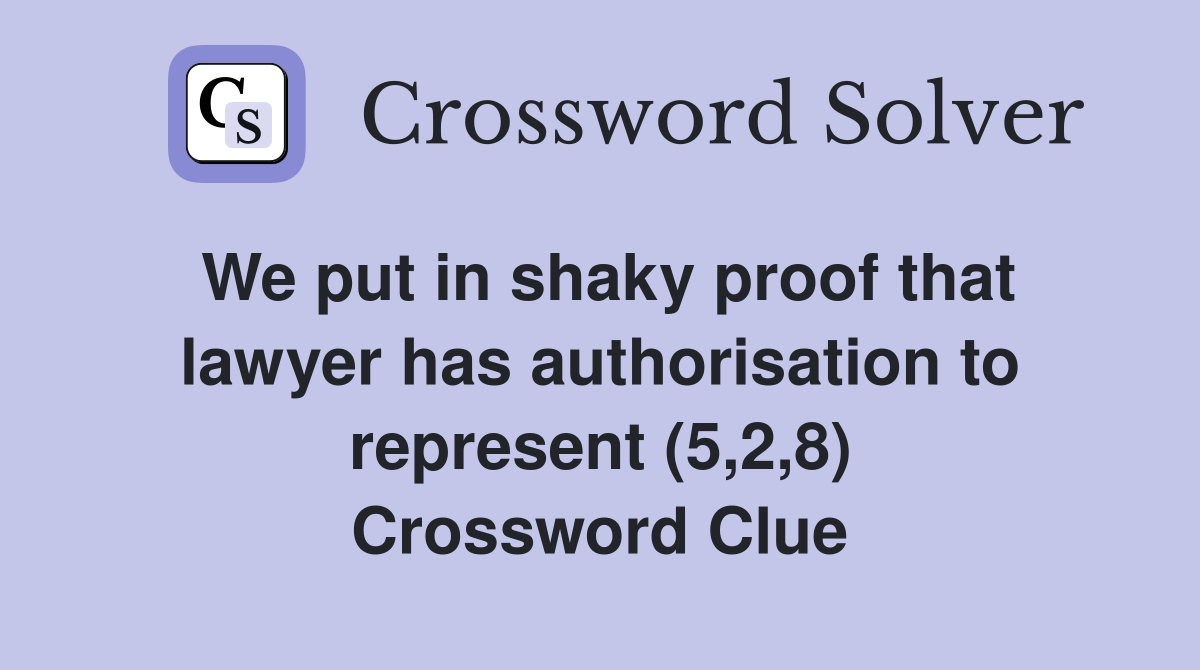 We put in shaky proof that lawyer has authorisation to represent (5,2,8) Crossword Clue