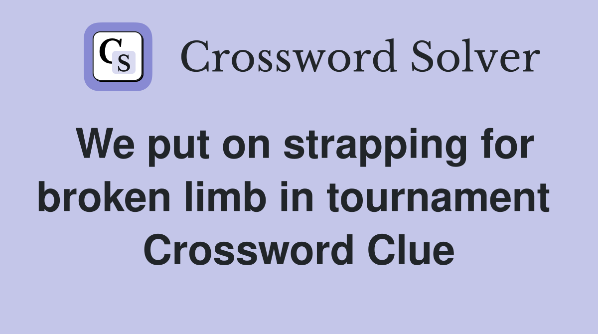 We put on strapping for broken limb in tournament  Crossword Clue