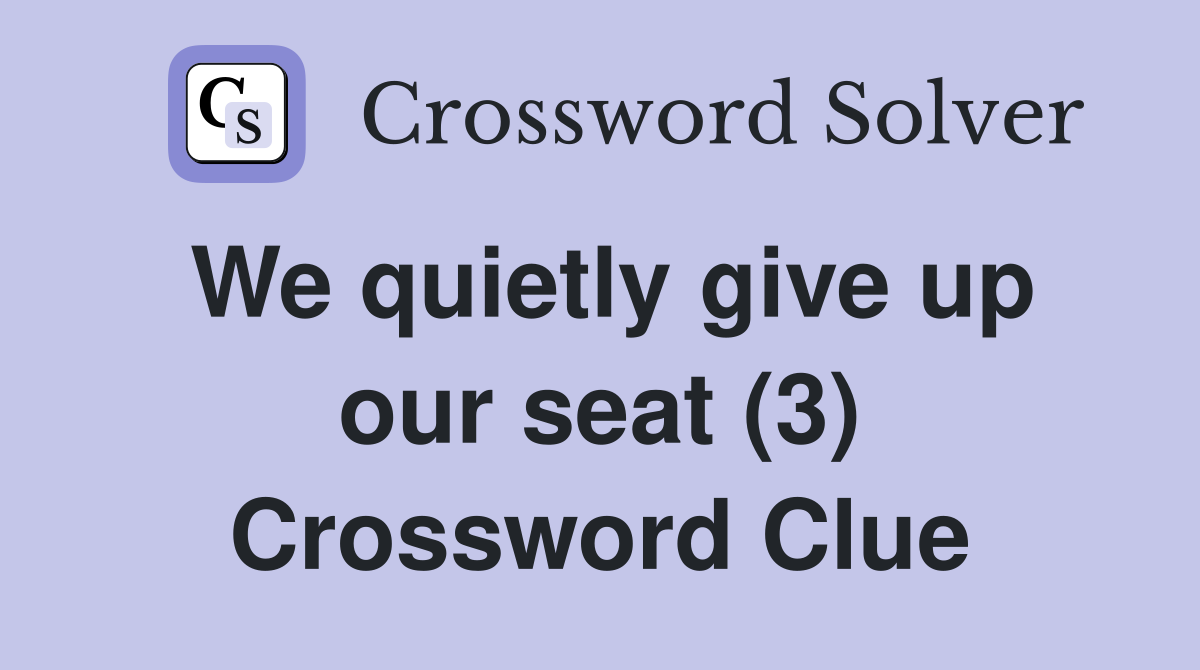 We quietly give up our seat (3) Crossword Clue