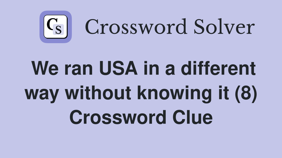We ran USA in a different way without knowing it (8) Crossword Clue