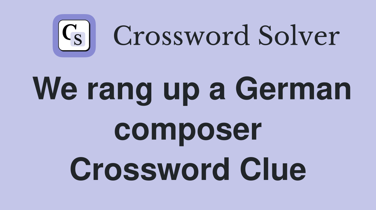We rang up a German composer Crossword Clue