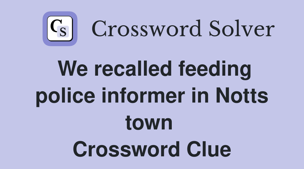 We recalled feeding police informer in Notts town  Crossword Clue