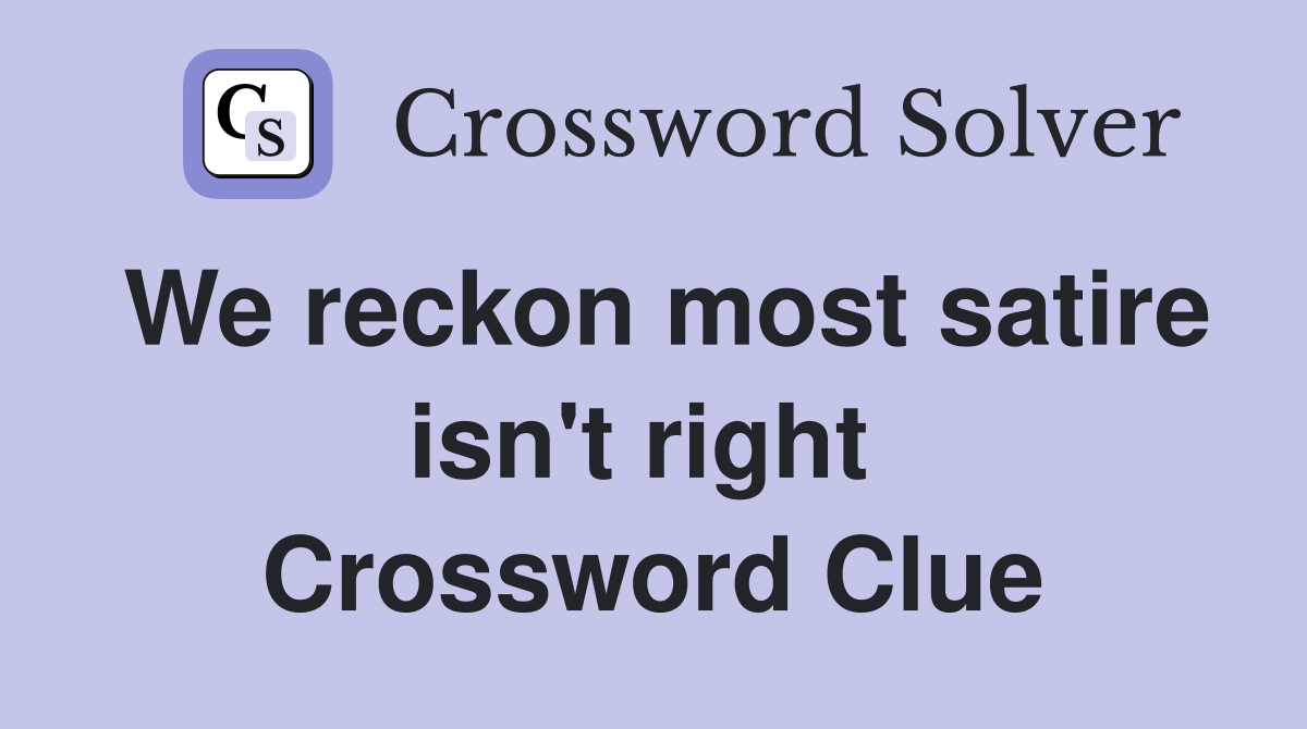 We reckon most satire isn't right  Crossword Clue