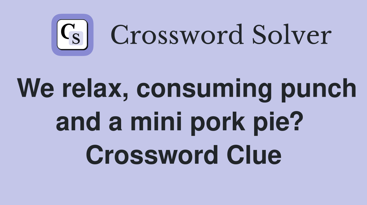 We relax, consuming punch and a mini pork pie?  Crossword Clue
