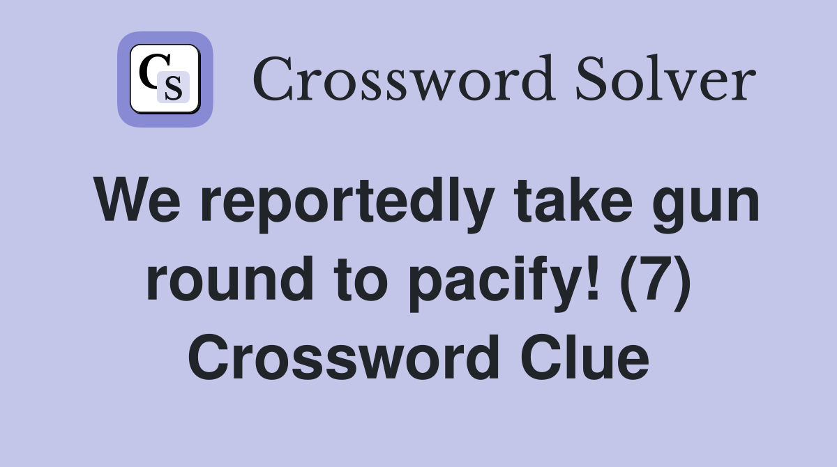 We reportedly take gun round to pacify! (7) Crossword Clue