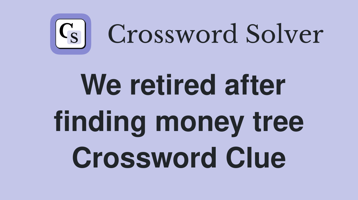 We retired after finding money tree Crossword Clue