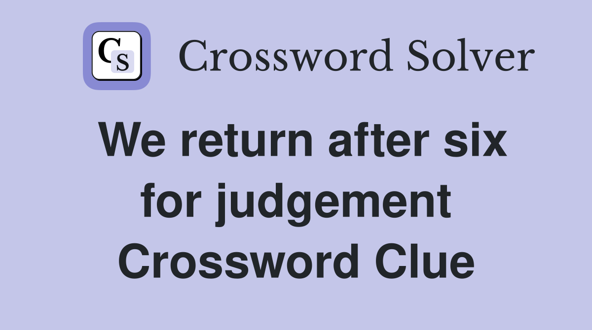 We return after six for judgement Crossword Clue