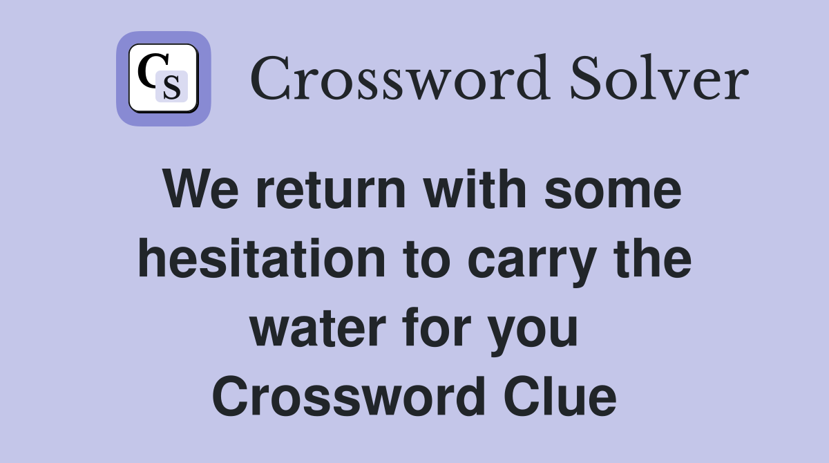 We return with some hesitation to carry the water for you Crossword Clue