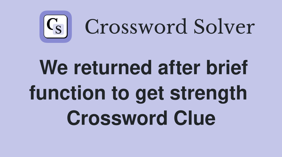 We returned after brief function to get strength  Crossword Clue