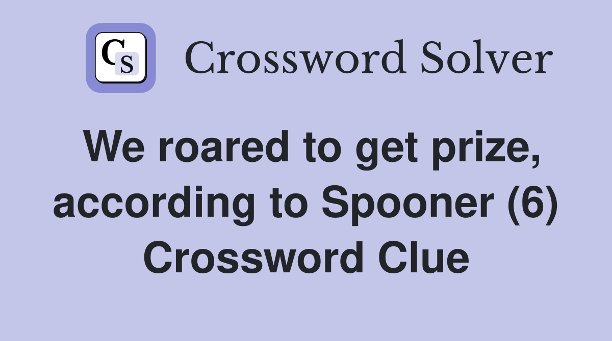We roared to get prize, according to Spooner (6) Crossword Clue