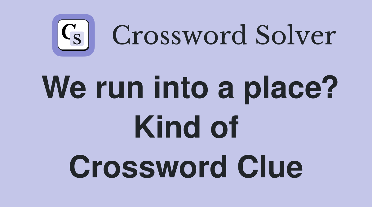 We run into a place? Kind of Crossword Clue