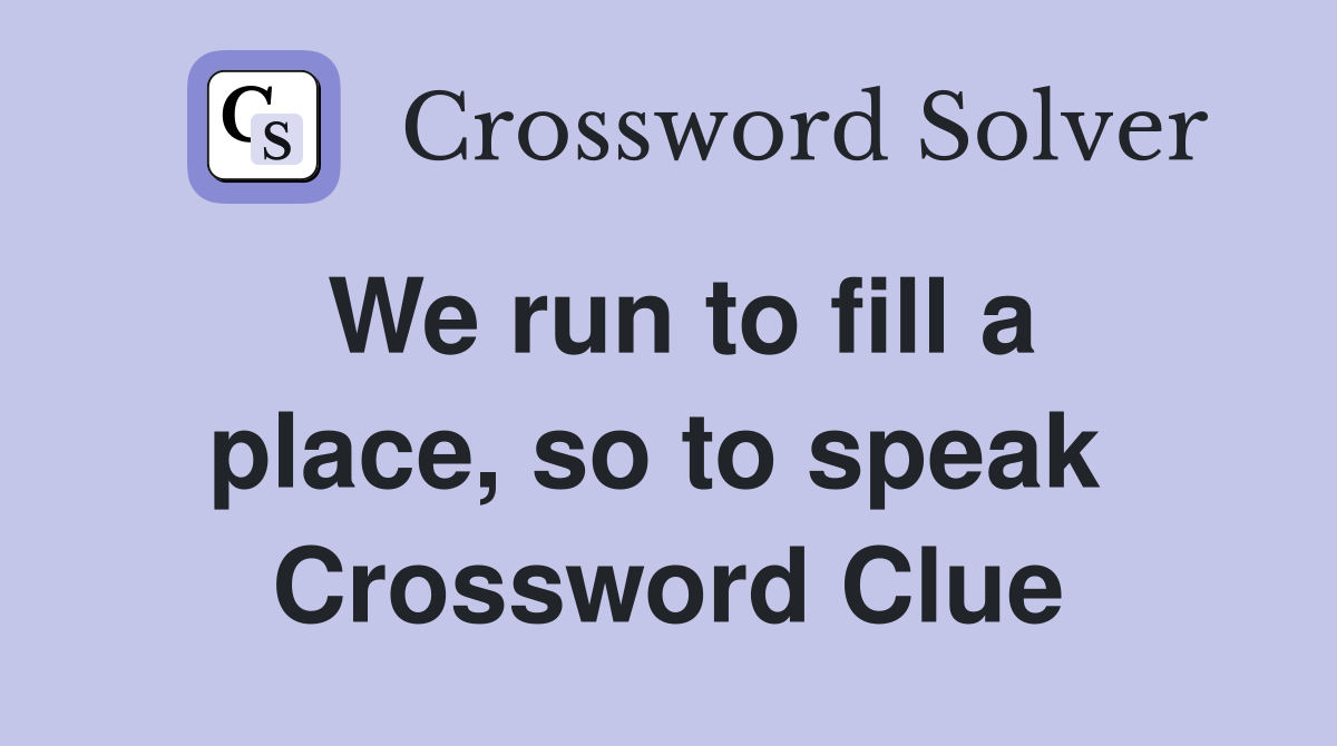 We run to fill a place, so to speak  Crossword Clue