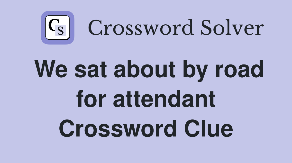 We sat about by road for attendant Crossword Clue